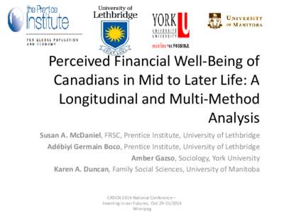 Perceived Financial Well-Being of Canadians in Mid to Later Life: A Longitudinal and Multi-Method Analysis Susan A. McDaniel, FRSC, Prentice Institute, University of Lethbridge Adébiyi Germain Boco, Prentice Institute, 