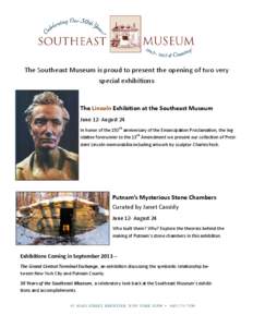 The Southeast Museum is proud to present the opening of two very  special exhibi ons  The Lincoln Exhibi on at the Southeast Museum   June 12‐ August 24  In honor of the 150th anniversary