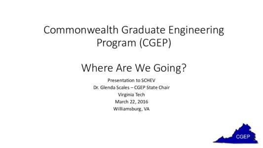 Commonwealth Graduate Engineering Program (CGEP) Where Are We Going? Presentation to SCHEV Dr. Glenda Scales – CGEP State Chair Virginia Tech
