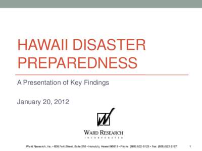 HAWAII DISASTER PREPAREDNESS A Presentation of Key Findings January 20, 2012  Ward Research, Inc. • 828 Fort Street, Suite 210 • Honolulu, Hawaii 96813 • Phone: ([removed] • Fax: ([removed]