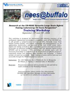 Research at the UB-NEES Versatile Large Scale Hybrid Testing Laboratory: “A Users Perspective” Training Workshop September 18th and 19th, 2006 This workshop is designed for researchers and industry members of the