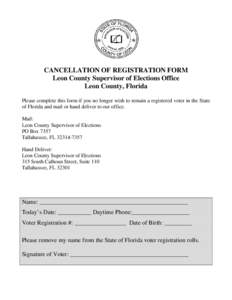 CANCELLATION OF REGISTRATION FORM Leon County Supervisor of Elections Office Leon County, Florida Please complete this form if you no longer wish to remain a registered voter in the State of Florida and mail or hand deli