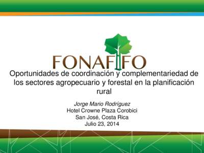 Oportunidades de coordinación y complementariedad de los sectores agropecuario y forestal en la planificación rural Jorge Mario Rodríguez Hotel Crowne Plaza Corobici San José, Costa Rica