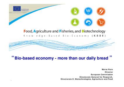 “Bio-based economy - more than our daily bread ” Maive Rute Director European Commission Directorate General for Research, Directorate E: Biotechnologies, Agriculture and Food