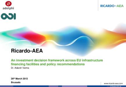 Ricardo-AEA An investment decision framework across EU infrastructure financing facilities and policy recommendations Dr. Adarsh Varma  26th March 2013