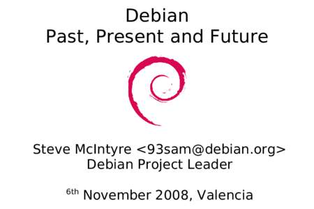 Debian Past, Present and Future Steve McIntyre <> Debian Project Leader 6th