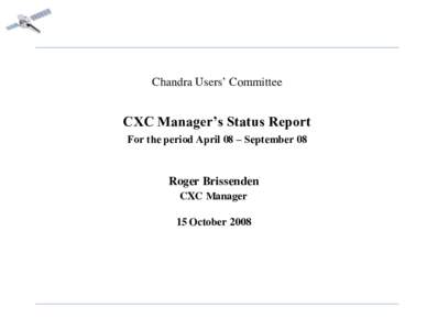 Chandra Users’ Committee  CXC Manager’s Status Report For the period April 08 – September 08  Roger Brissenden