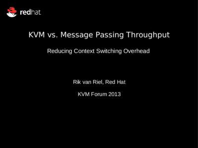 KVM vs. Message Passing Throughput Reducing Context Switching Overhead Rik van Riel, Red Hat KVM Forum 2013