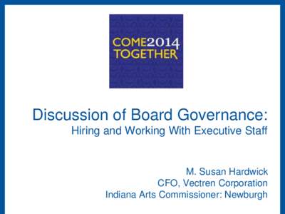 Discussion of Board Governance: Hiring and Working With Executive Staff M. Susan Hardwick CFO, Vectren Corporation Indiana Arts Commissioner: Newburgh