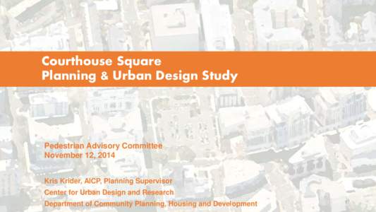 Courthouse Square Planning & Urban Design Study Pedestrian Advisory Committee November 12, 2014 Kris Krider, AICP, Planning Supervisor