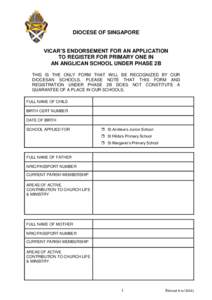 DIOCESE OF SINGAPORE VICAR’S ENDORSEMENT FOR AN APPLICATION TO REGISTER FOR PRIMARY ONE IN AN ANGLICAN SCHOOL UNDER PHASE 2B THIS IS THE ONLY FORM THAT WILL BE RECOGNIZED BY OUR DIOCESAN SCHOOLS. PLEASE NOTE THAT THIS 