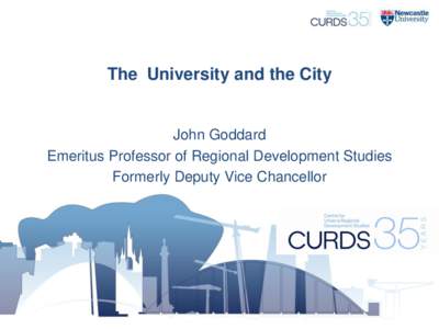 The University and the City  John Goddard Emeritus Professor of Regional Development Studies Formerly Deputy Vice Chancellor