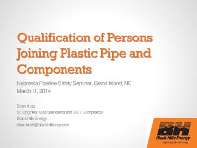 Qualification of Persons Joining Plastic Pipe and Components Nebraska Pipeline Safety Seminar, Grand Island, NE March 11, 2014 Brian Kretz