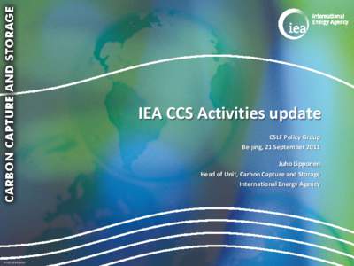 IEA CCS Activities update CSLF Policy Group Beijing, 21 September 2011 Juho Lipponen Head of Unit, Carbon Capture and Storage International Energy Agency