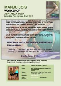 MANJU JOIS WORKSHOP ASHTANGA YOGA Zaterdag 7 en zondag 8 juli 2012 Manju Jois, de enige zoon van Sri K. Pattabhi Jois (grondlegger en ’vader’ van de hedendaagse Ashtanga yoga), komt in juli 2012 naar