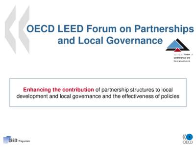 OECD LEED Forum on Partnerships and Local Governance Enhancing the contribution of partnership structures to local development and local governance and the effectiveness of policies