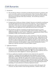 CAA	
  Bursaries	
   1. Introduction	
   1.1. The	
  CAA	
  Bursary	
  Scheme	
  is	
  intended	
  to	
  provide	
  financial	
  assistance	
  to	
  students,	
  early	
   career	
  researchers	
  and	
