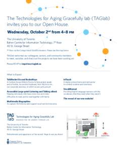 The Technologies for Aging Gracefully lab (TAGlab) invites you to our Open House. Wednesday, October 2nd from 4–8 pm The University of Toronto Bahen Centre for Information Technology, 7th floor 40 St. George Street