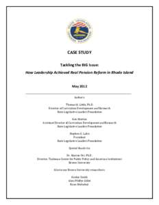 CASE STUDY Tackling the BIG Issue: How Leadership Achieved Real Pension Reform in Rhode Island May 2012 Authors: Thomas H. Little, Ph.D.