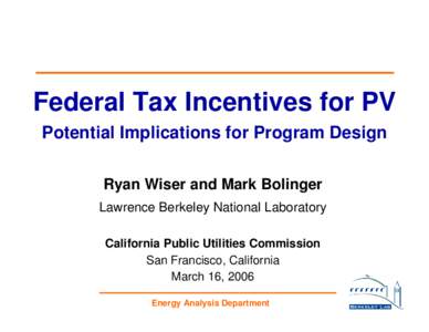Federal Tax Incentives for PV Potential Implications for Program Design Ryan Wiser and Mark Bolinger Lawrence Berkeley National Laboratory California Public Utilities Commission San Francisco, California