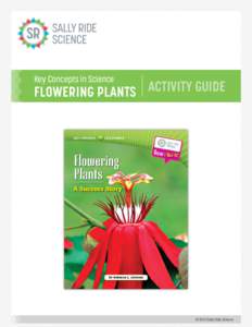 Key Concepts in Science  FLOWERING PLANTS ACTIVITY GUIDE © 2013 Sally Ride Science