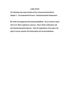 CASE STUDY The following case study contains all the components described in Chapter 2 – The Assessment Process - Psychoeducational Assessment. Ms. Smith was diagnosed with learning disabilities. As you read her report