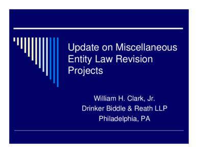 Update on Miscellaneous Entity Law Revision Projects William H. Clark, Jr. Drinker Biddle & Reath LLP Philadelphia, PA