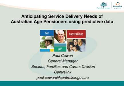 Anticipating Service Delivery Needs of Australian Age Pensioners using predictive data Paul Cowan General Manager Seniors, Families and Carers Division