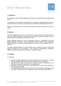 Bit10 IT Security Policy 1. Introduction Bit10 develops web and mobile applications and provides hosting services for websites and servers. The importance of the data on these systems is of paramount importance to Bit10 