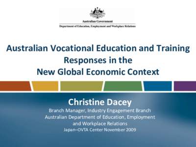 Australian Vocational Education and Training Responses in the New Global Economic Context Christine Dacey Branch Manager, Industry Engagement Branch Australian Department of Education, Employment