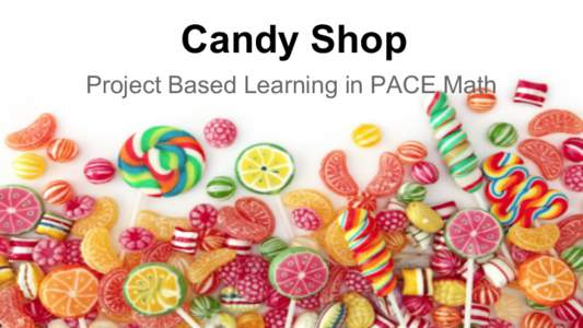 Candy Shop Project Based Learning in PACE Math How can you, as a mathematician, help Mr. Sweets manage his candy shop? Your mission, if you choose to