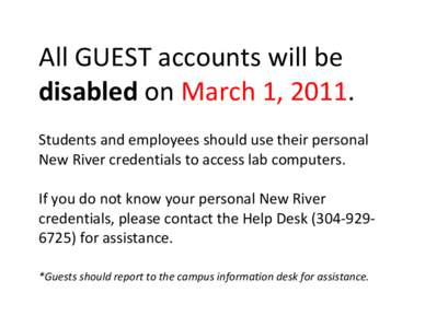 All	
  GUEST	
  accounts	
  will	
  be	
   disabled	
  on	
  March	
  1,	
  2011.	
  	
  	
  	
   	
   Students	
  and	
  employees	
  should	
  use	
  their	
  personal	
   New	
  River	
  credent