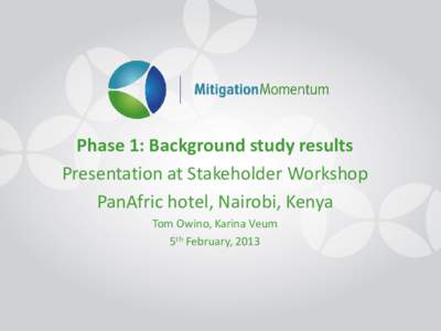 Phase 1: Background study results Presentation at Stakeholder Workshop PanAfric hotel, Nairobi, Kenya Tom Owino, Karina Veum 5th February, 2013