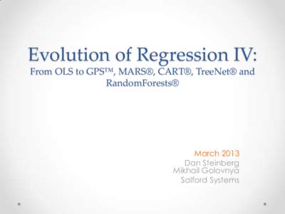 Evolution of Regression IV: From OLS to GPS™, MARS®, CART®, TreeNet® and RandomForests® March 2013 Dan Steinberg