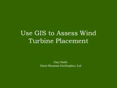 Use GIS to Assess Wind Turbine Placement Gary Smith Green Mountain GeoGraphics, Ltd