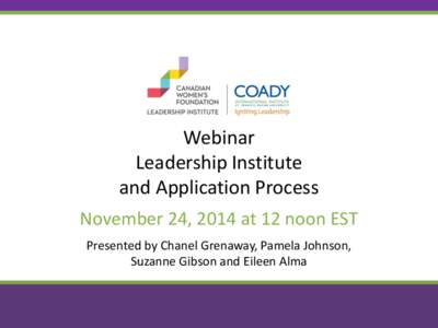 Webinar Leadership Institute and Application Process November 24, 2014 at 12 noon EST Presented by Chanel Grenaway, Pamela Johnson, Suzanne Gibson and Eileen Alma