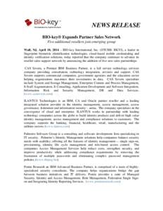 NEWS RELEASE BIO-key® Expands Partner Sales Network Five additional resellers join emerging group Wall, NJ, April 10, 2014 – BIO-key International, Inc. (OTCBB: BKYI), a leader in fingerprint biometric identification 