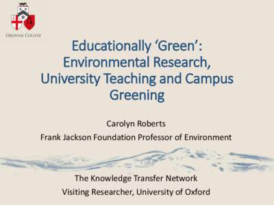 Educationally ‘Green’: Environmental Research, University Teaching and Campus Greening Carolyn Roberts Frank Jackson Foundation Professor of Environment