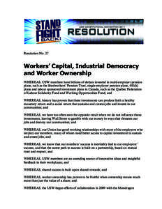 Resolution No. 27  Workers’ Capital, Industrial Democracy and Worker Ownership WHEREAS, USW members have billions of dollars invested in multi-employer pension plans, such as the Steelworkers’ Pension Trust, single-e
