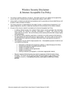 Wireless Security Disclaimer & Internet Acceptable Use Policy • The Library’s wireless network is not secure. Information sent from your laptop can be captured by anyone else with a wireless device and the appropriat