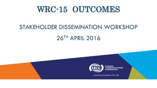 WRC-15 OUTCOMES STAKEHOLDER DISSEMINATION WORKSHOP 26TH APRIL 2016 CONTENT