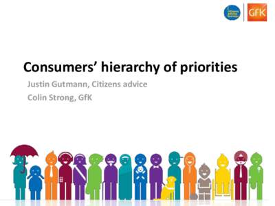 Consumers’ hierarchy of priorities Justin Gutmann, Citizens advice Colin Strong, GfK The Policy Context