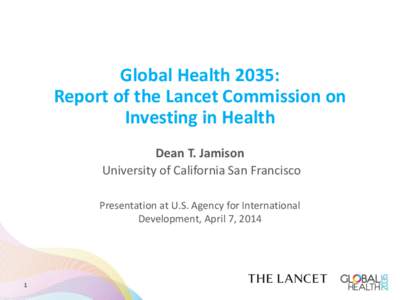 Global Health 2035: Report of the Lancet Commission on Investing in Health Dean T. Jamison University of California San Francisco Presentation at U.S. Agency for International