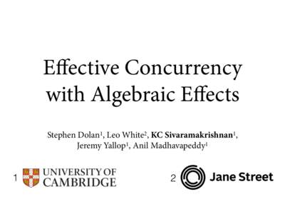 Eﬀective Concurrency with Algebraic Eﬀects Stephen Dolan1, Leo White2, KC Sivaramakrishnan1, Jeremy Yallop1, Anil Madhavapeddy1  1