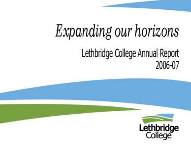 Expanding our horizons Lethbridge College Annual Report[removed] Brand. New. Vision. Three words that can be read separately or as a definitive