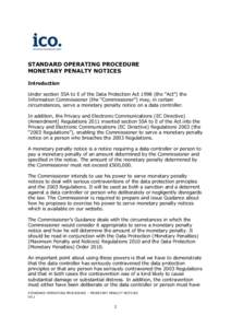 STANDARD OPERATING PROCEDURE MONETARY PENALTY NOTICES Introduction Under section 55A to E of the Data Protection Act[removed]the “Act”) the Information Commissioner (the “Commissioner”) may, in certain circumstance