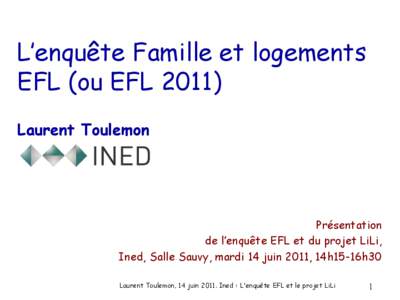 L’enquête Famille et logements EFL (ou EFLLaurent Toulemon Présentation de l’enquête EFL et du projet LiLi,