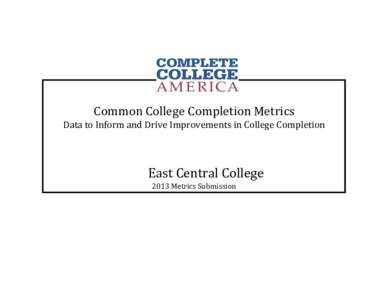 Common College Completion Metrics Data to Inform and Drive Improvements in College Completion East Central College 2013 Metrics Submission