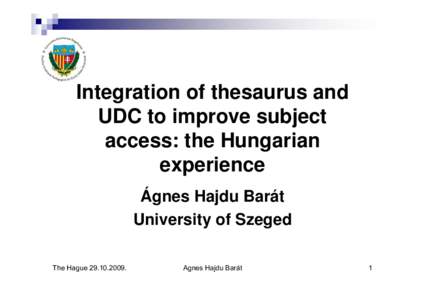 Integration of thesaurus and UDC to improve subject access: the Hungarian experience Ágnes Hajdu Barát University of Szeged