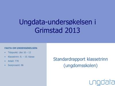 Ungdata-undersøkelsen i Grimstad 2013 FAKTA OM UNDERSØKELSEN: •  Tidspunkt: Uke 10 – 12